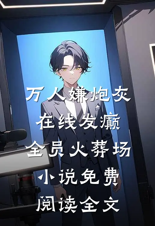 万人嫌炮灰在线发癫，全员火葬场小说免费阅读全文