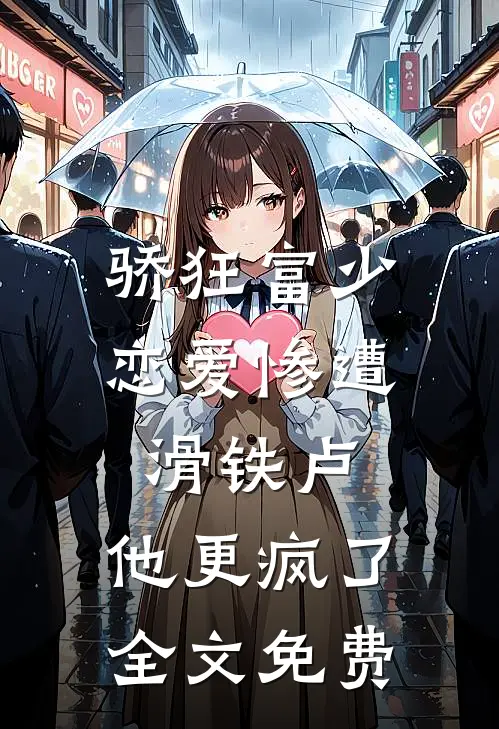 骄狂富少恋爱惨遭滑铁卢，他更疯了全文免费