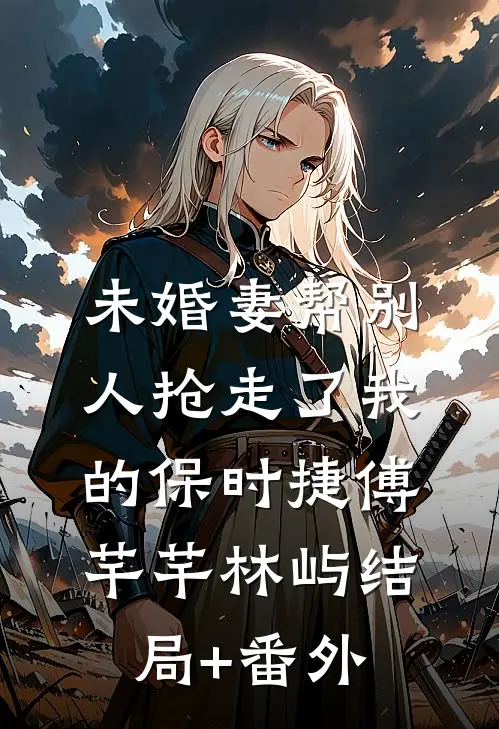 未婚妻帮别人抢走了我的保时捷傅芊芊林屿结局+番外