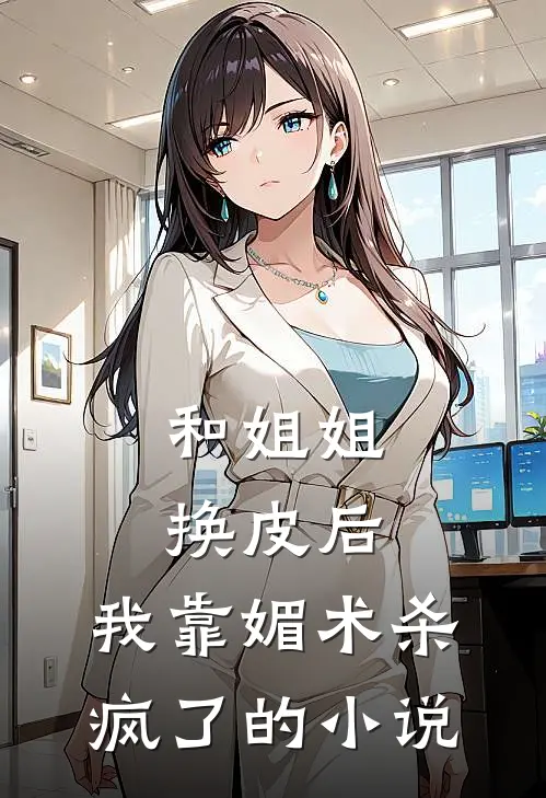 和姐姐换皮后，我靠媚术杀疯了的小说