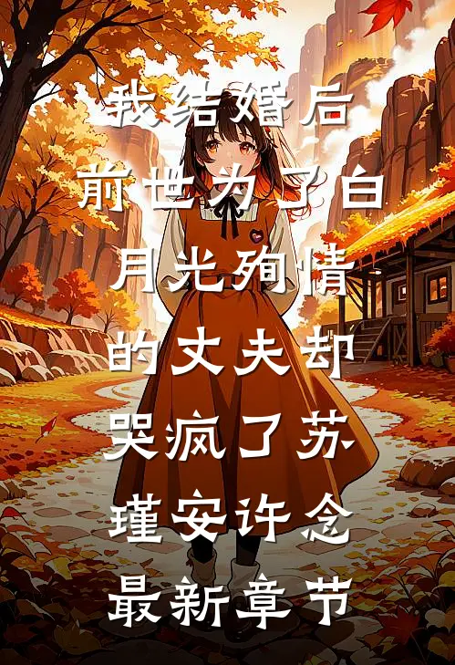我结婚后，前世为了白月光殉情的丈夫却哭疯了苏瑾安许念最新章节