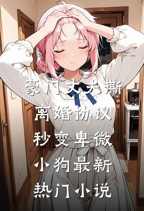 豪门丈夫撕离婚协议，秒变卑微小狗最新热门小说
