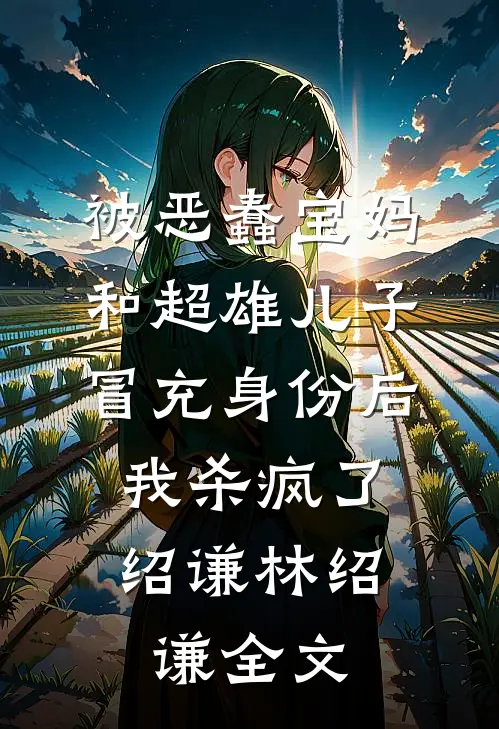 被恶蠢宝妈和超雄儿子冒充身份后，我杀疯了绍谦林绍谦全文