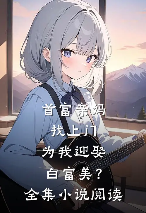首富亲妈找上门,为我迎娶白富美?全集阅读免费