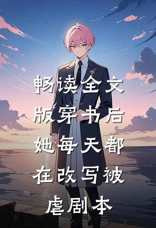 畅读全文版穿书后，她每天都在改写被虐剧本