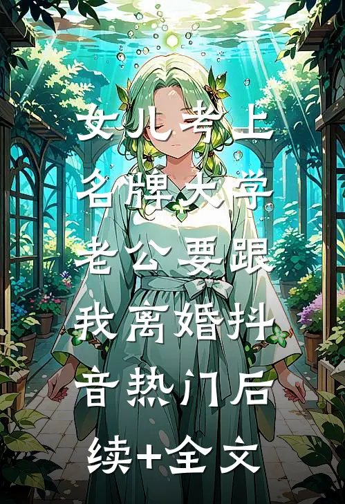 女儿考上名牌大学，老公要跟我离婚抖音热门后续+全文