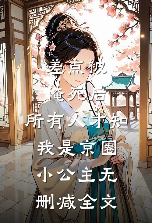 差点被淹死后，所有人才知我是京圈小公主无删减全文