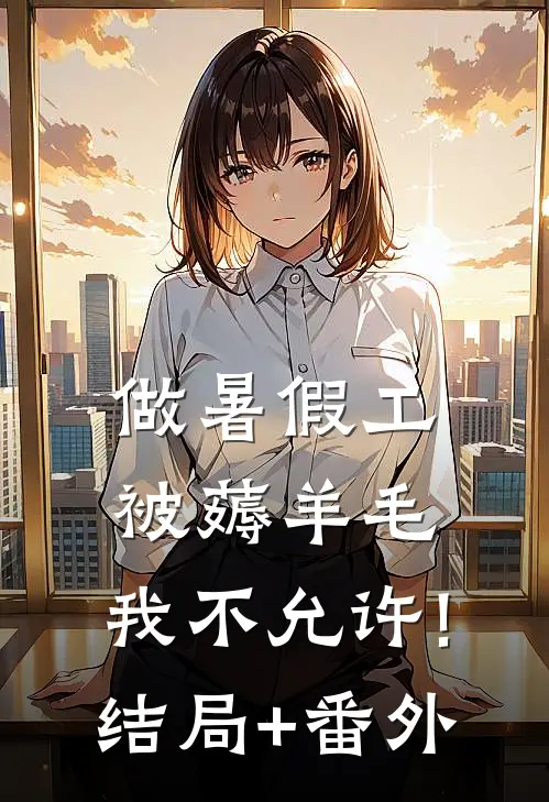 做暑假工被薅羊毛，我不允许!结局+番外