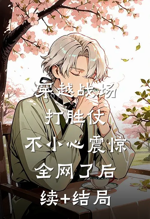 穿越战场打胜仗，不小心震惊全网了后续+结局