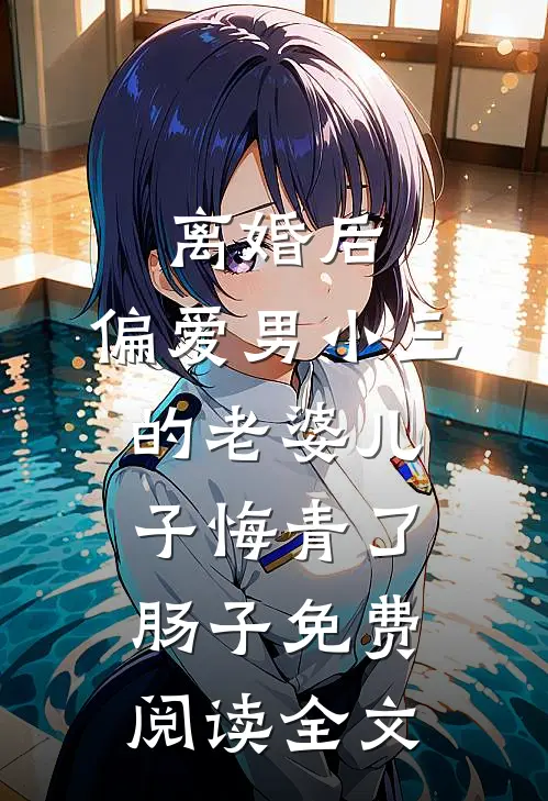离婚后，偏爱男小三的老婆儿子悔青了肠子免费阅读全文