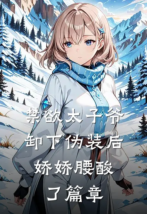 禁欲太子爷卸下伪装后，娇娇腰酸了篇章