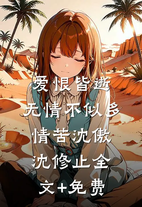 爱恨皆逝，无情不似多情苦沈傲沈修止全文+免费
