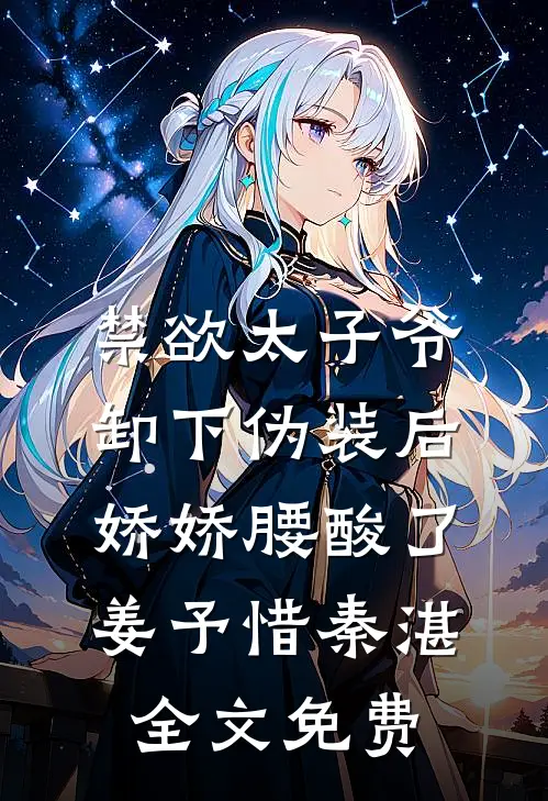 禁欲太子爷卸下伪装后，娇娇腰酸了姜予惜秦湛全文免费