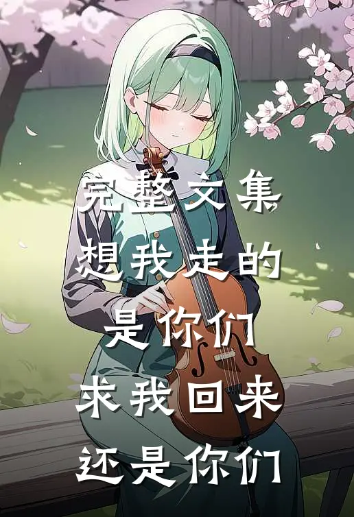 完整文集想我走的是你们，求我回来还是你们