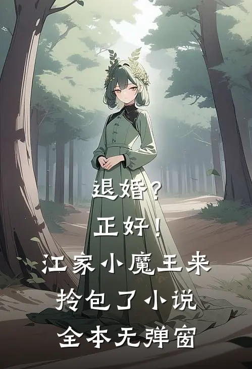 退婚？正好！江家小魔王来拎包了小说全本无弹窗