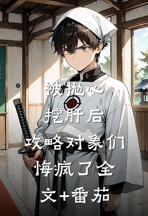 被抛心挖肝后，攻略对象们悔疯了全文+番茄