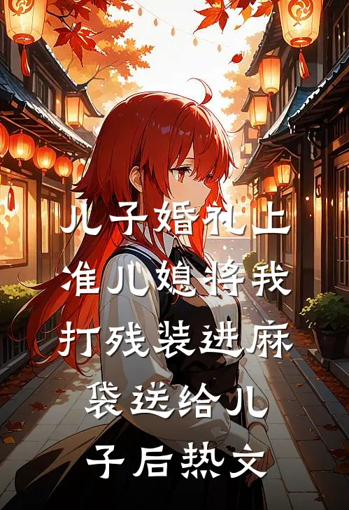 儿子婚礼上，准儿媳将我打残装进麻袋送给儿子后热文