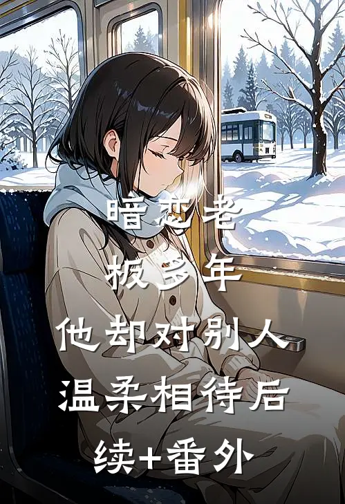 暗恋老板多年，他却对别人温柔相待后续+番外