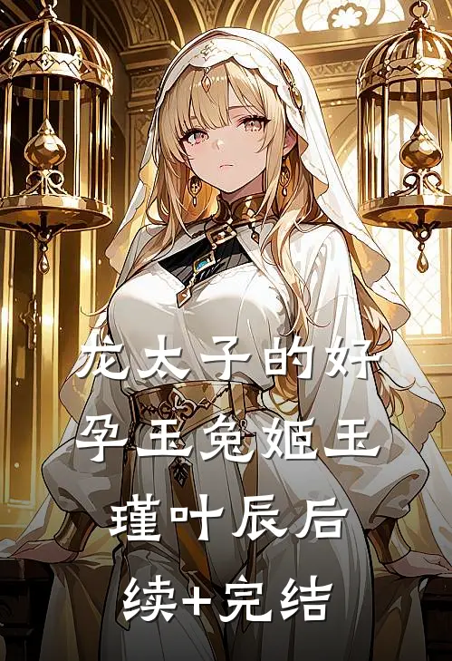 龙太子的好孕玉兔姬玉瑾叶辰后续+完结