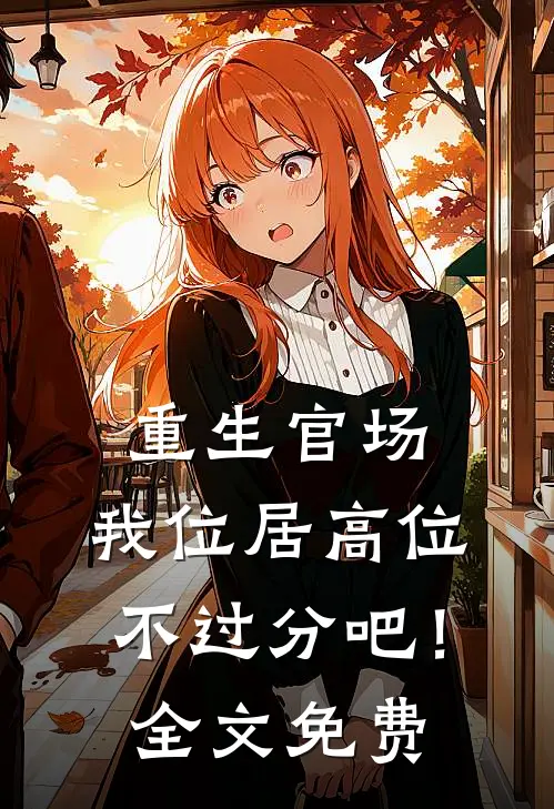 重生官场：我位居高位不过分吧！全文免费