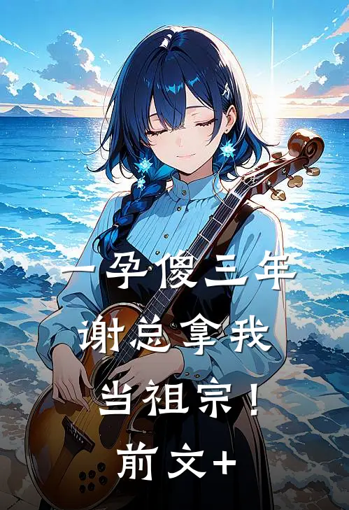 一孕傻三年，谢总拿我当祖宗！前文+