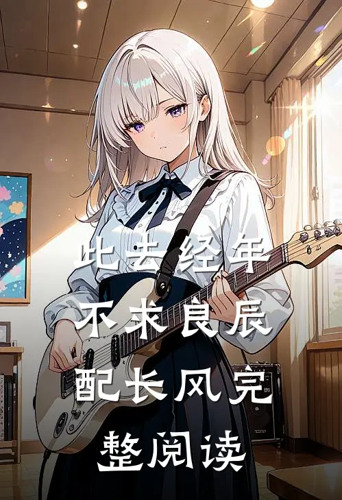 此去经年：不求良辰配长风完整阅读