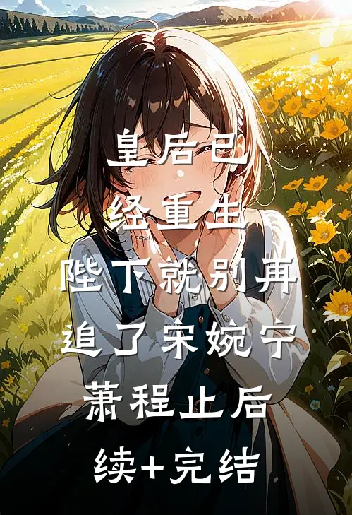 皇后已经重生，陛下就别再追了宋婉宁萧程止后续+完结