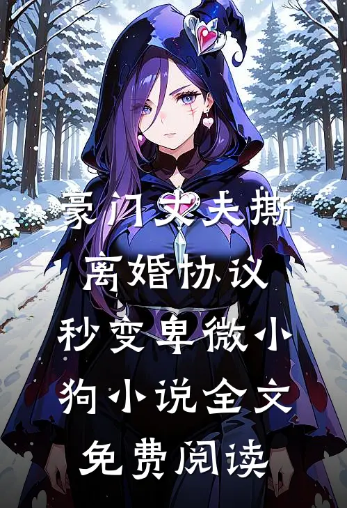 豪门丈夫撕离婚协议，秒变卑微小狗小说全文免费阅读
