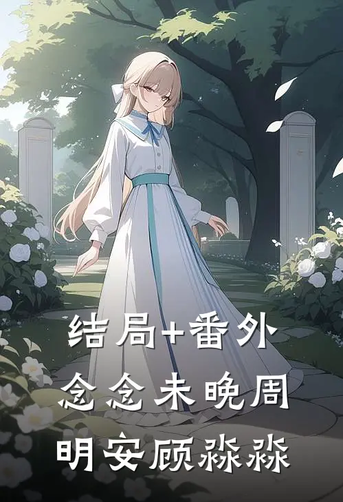 结局+番外念念未晚周明安顾淼淼