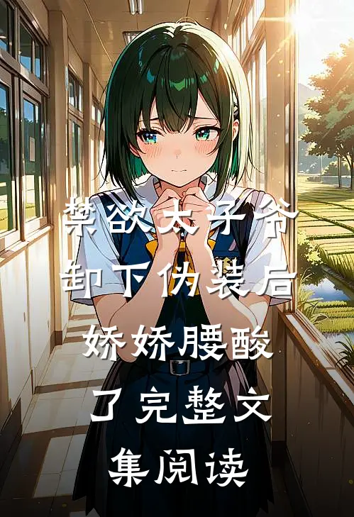 禁欲太子爷卸下伪装后，娇娇腰酸了完整文集阅读