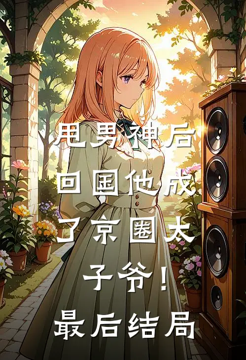 甩男神后,回国他成了京圈太子爷!最后结局如何