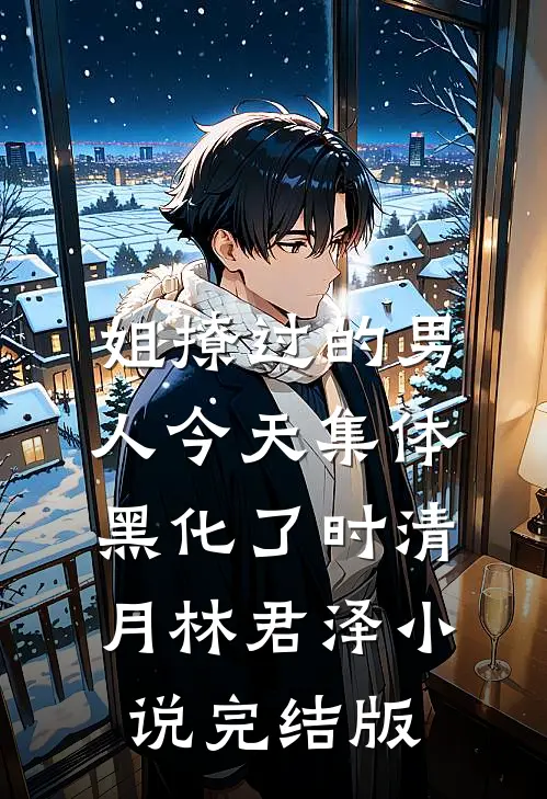 姐撩过的男人今天集体黑化了时清月林君泽小说完结版