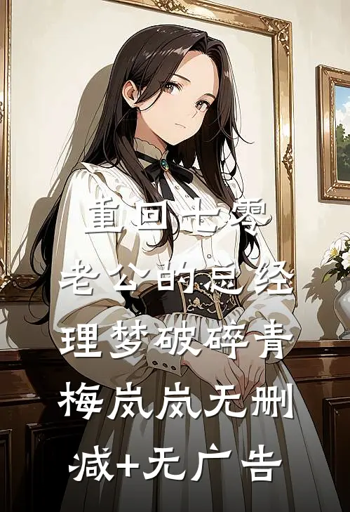 重回七零，老公的总经理梦破碎青梅岚岚无删减+无广告