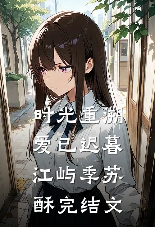 时光重溯，爱已迟暮江屿季苏酥完结文