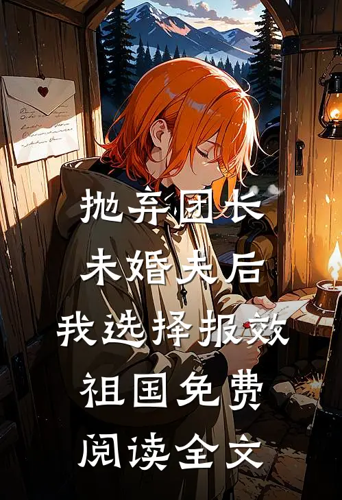 抛弃团长未婚夫后，我选择报效祖国免费阅读全文