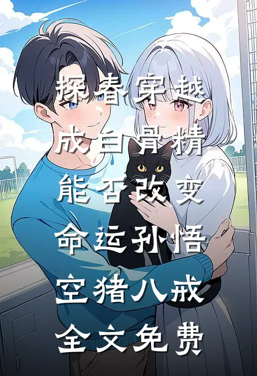 探春穿越成白骨精，能否改变命运孙悟空猪八戒全文免费