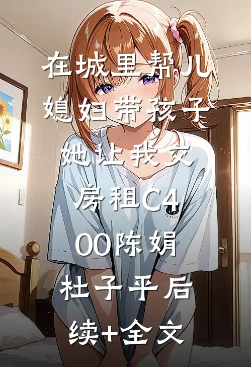 在城里帮儿媳妇带孩子她让我交房租C400陈娟杜子平后续+全文