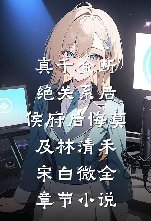 真千金断绝关系后，侯府后悔莫及林清禾宋白微全章节小说