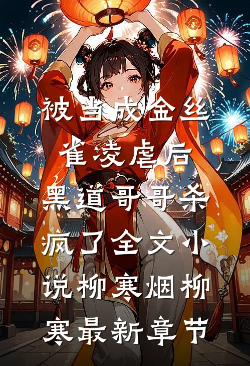 被当成金丝雀凌虐后，黑道哥哥杀疯了全文小说柳寒烟柳寒最新章节