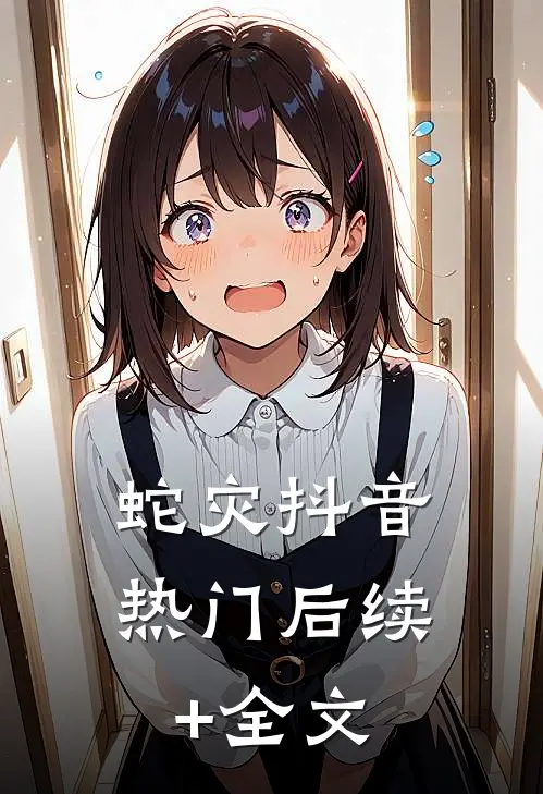 蛇灾抖音热门后续+全文