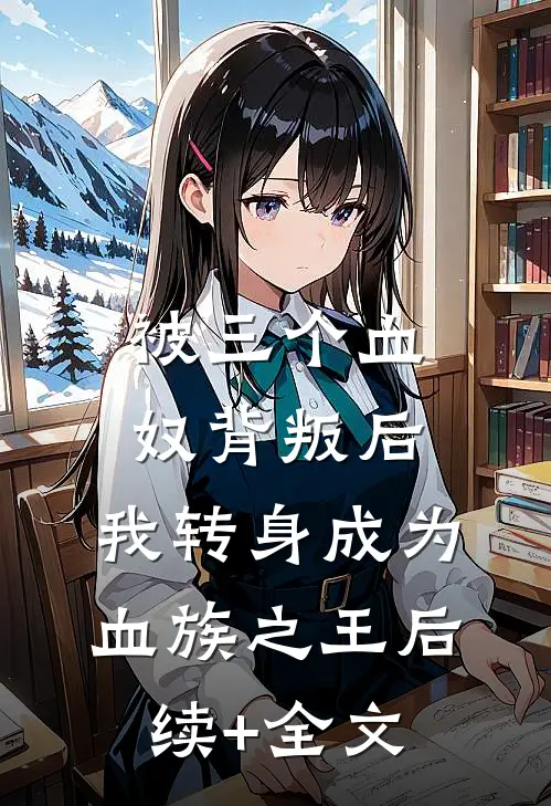 被三个血奴背叛后，我转身成为血族之王后续+全文