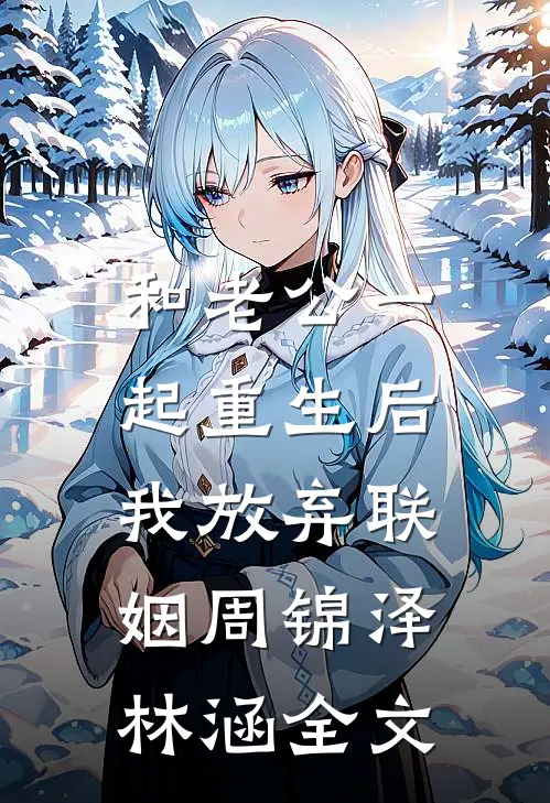 和老公一起重生后，我放弃联姻周锦泽林涵全文