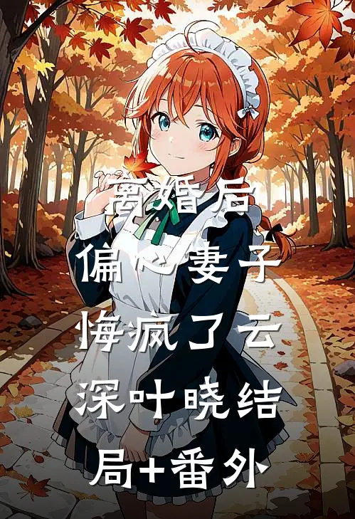 离婚后，偏心妻子悔疯了云深叶晓结局+番外