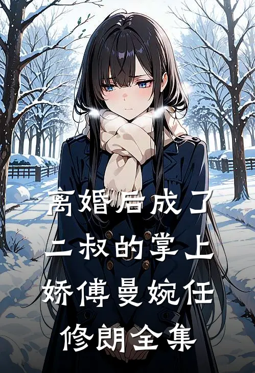 离婚后成了二叔的掌上娇傅曼婉任修朗 全集