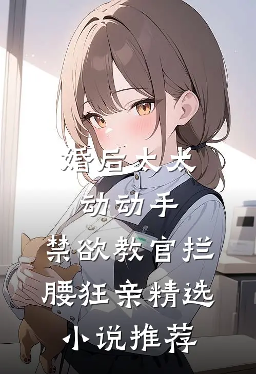 婚后太太动动手，禁欲教官拦腰狂亲精选小说推荐