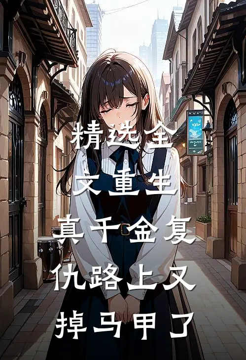 精选全文重生：真千金复仇路上又掉马甲了
