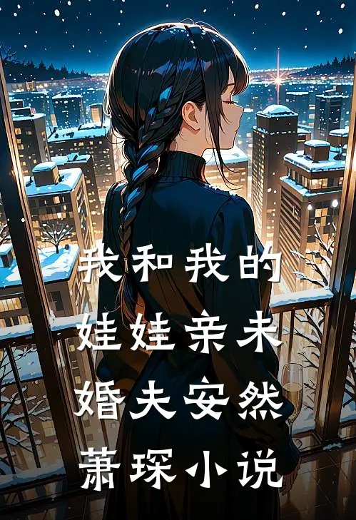 我和我的娃娃亲未婚夫安然萧琛小说
