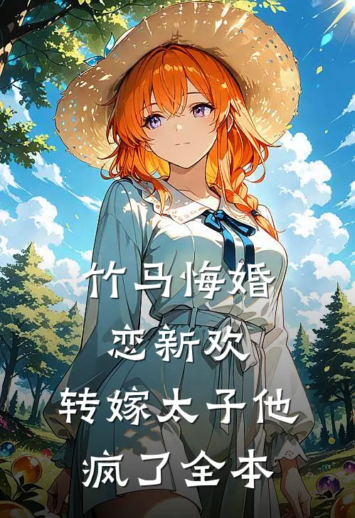 竹马悔婚恋新欢，转嫁太子他疯了全本