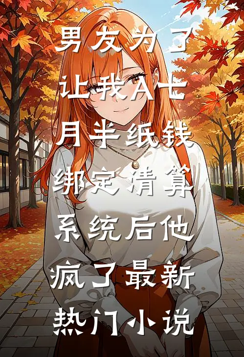 男友为了让我A七月半纸钱，绑定清算系统后他疯了最新热门小说