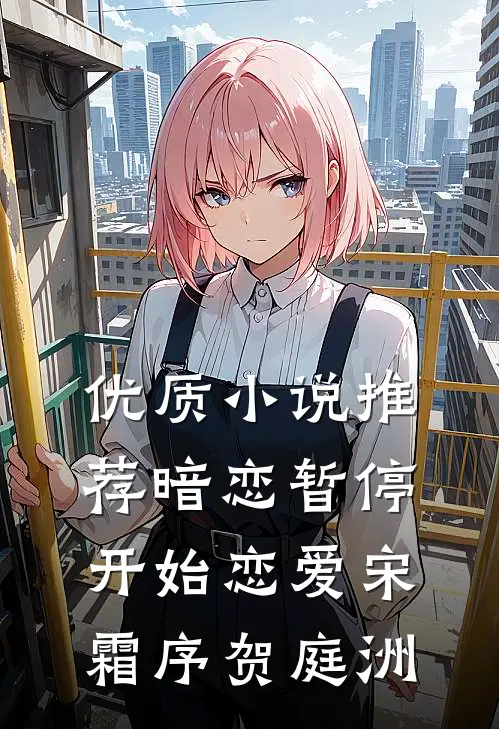 优质小说推荐暗恋暂停，开始恋爱宋霜序贺庭洲